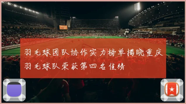 羽毛球团队协作实力榜单揭晓重庆羽毛球队荣获第四名佳绩