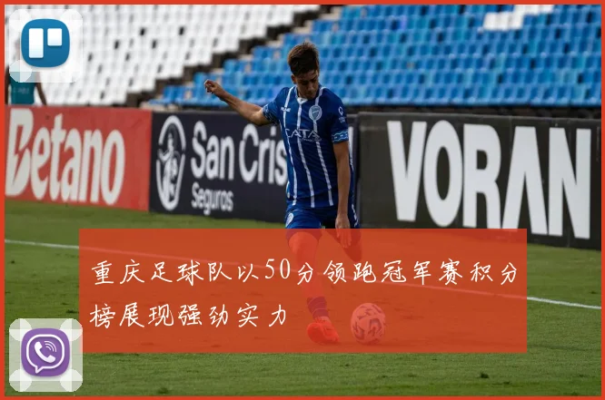 重庆足球队以50分领跑冠军赛积分榜展现强劲实力