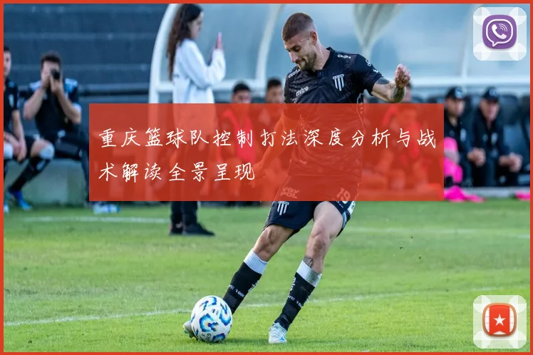 重庆篮球队控制打法深度分析与战术解读全景呈现