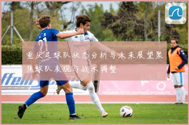 重庆足球队状态分析与未来展望聚焦球队表现与战术调整