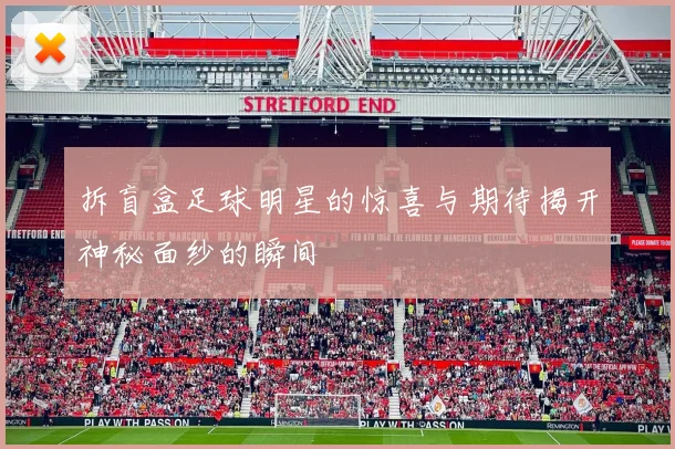 拆盲盒足球明星的惊喜与期待揭开神秘面纱的瞬间