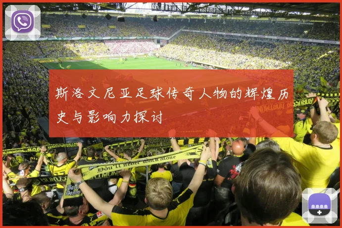 斯洛文尼亚足球传奇人物的辉煌历史与影响力探讨