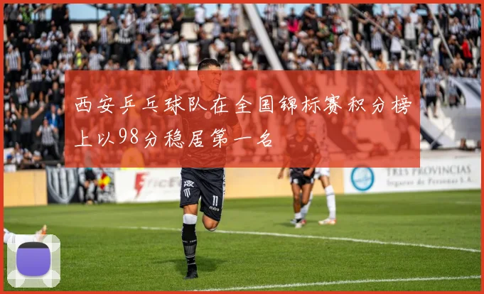 西安乒乓球队在全国锦标赛积分榜上以98分稳居第一名