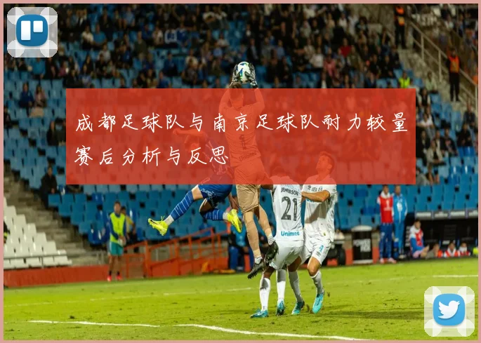 成都足球队与南京足球队耐力较量赛后分析与反思