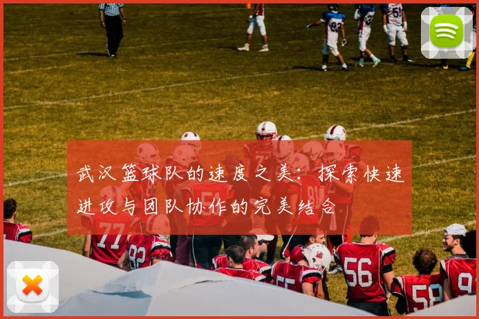 武汉篮球队的速度之美：探索快速进攻与团队协作的完美结合