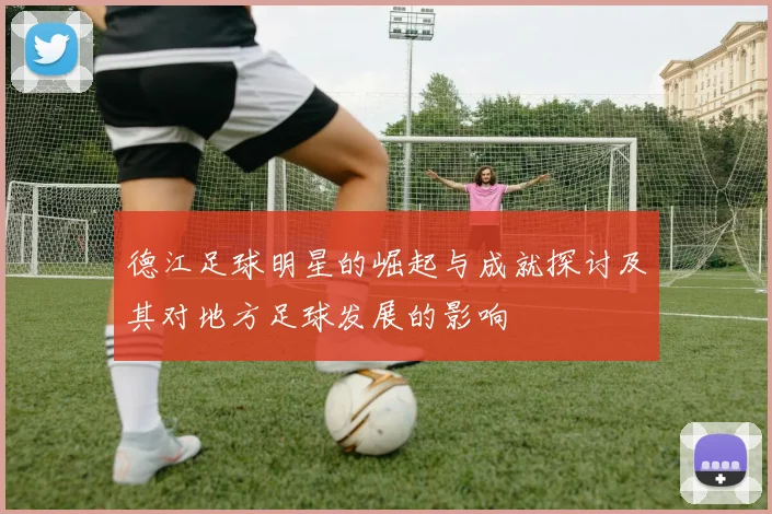 德江足球明星的崛起与成就探讨及其对地方足球发展的影响