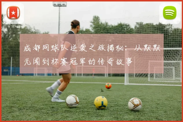 成都网球队逆袭之旅揭秘：从默默无闻到杯赛冠军的传奇故事