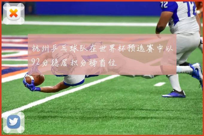 杭州乒乓球队在世界杯预选赛中以92分稳居积分榜首位