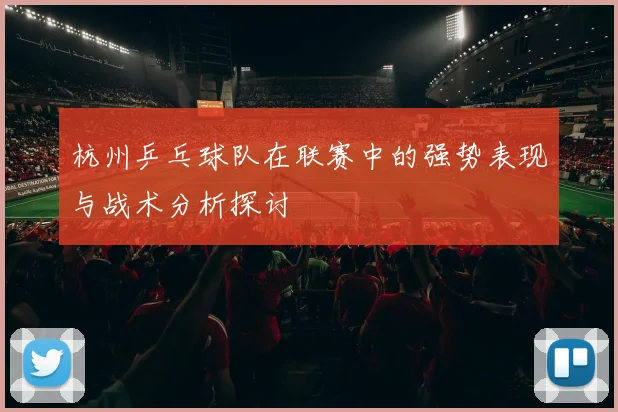 杭州乒乓球队在联赛中的强势表现与战术分析探讨