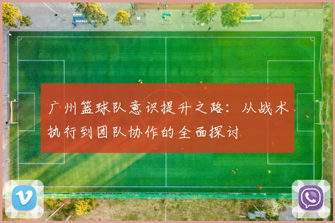 广州篮球队意识提升之路：从战术执行到团队协作的全面探讨