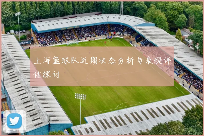 上海篮球队近期状态分析与表现评估探讨