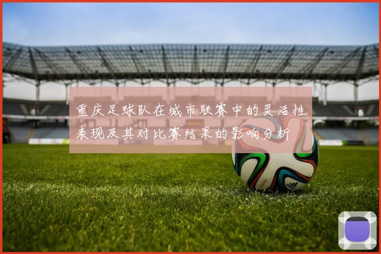 重庆足球队在城市联赛中的灵活性表现及其对比赛结果的影响分析