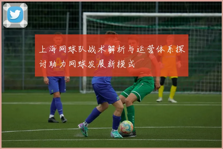 上海网球队战术解析与运营体系探讨助力网球发展新模式