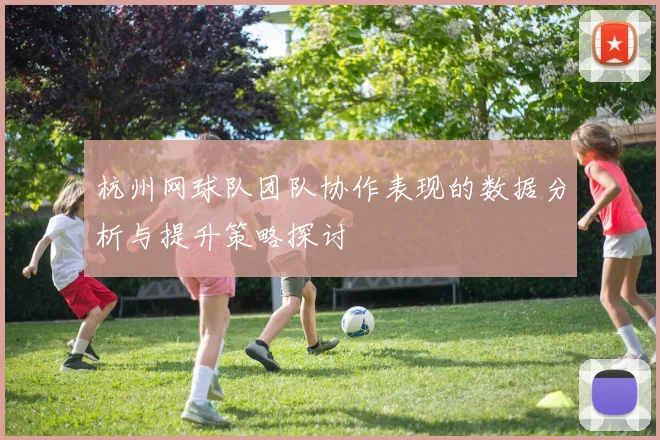 杭州网球队团队协作表现的数据分析与提升策略探讨