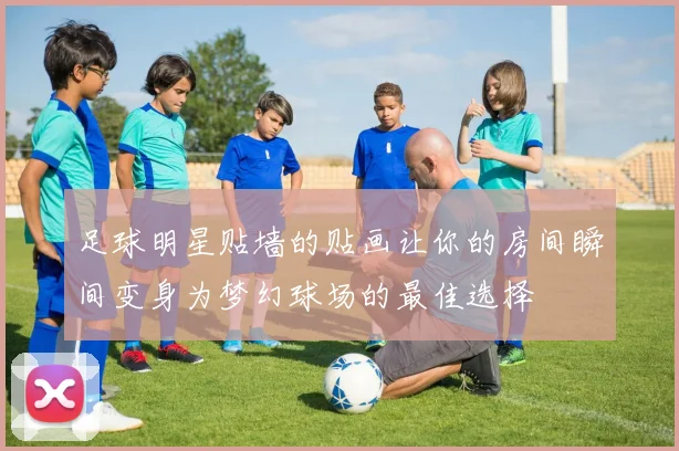 足球明星贴墙的贴画让你的房间瞬间变身为梦幻球场的最佳选择